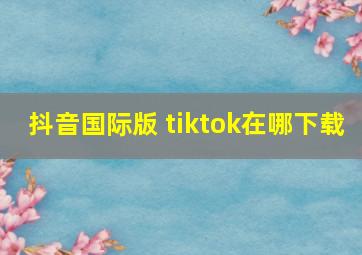 抖音国际版 tiktok在哪下载